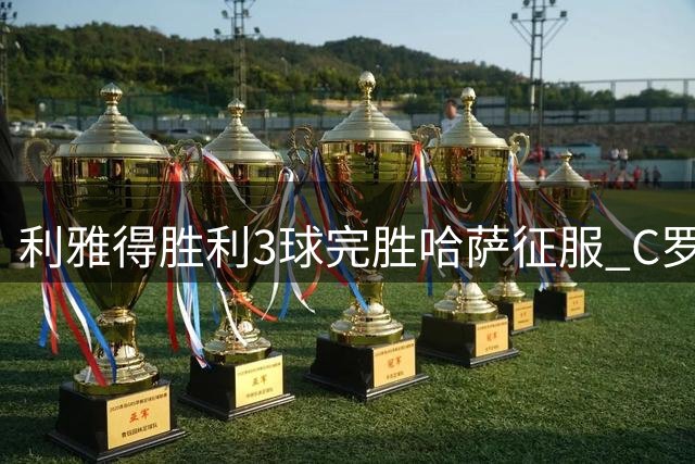 利雅得胜利3球完胜哈萨征服 C罗场边观战新援闪耀