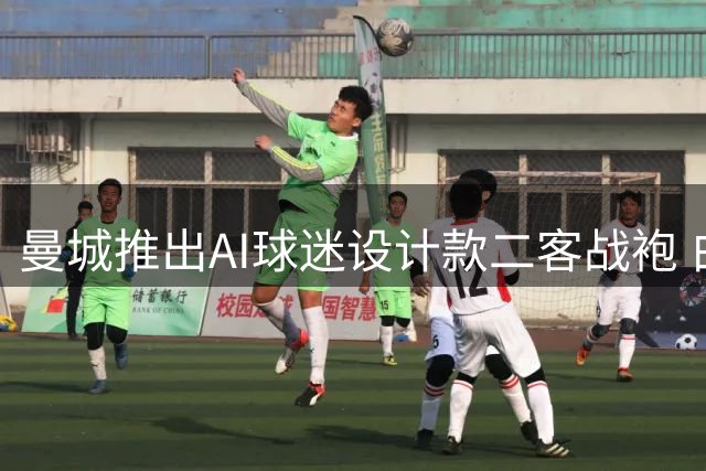 曼城推出AI球迷设计款二客战袍 白底双色条纹吸睛