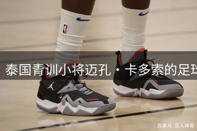 泰国青训小将迈孔·卡多索的足球崛起之路