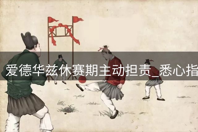 爱德华兹休赛期主动担责 悉心指导鲍尔适应新环境