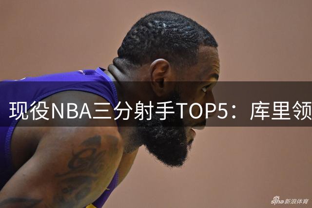 现役NBA三分射手TOP5：库里领跑 詹姆斯意外上榜
