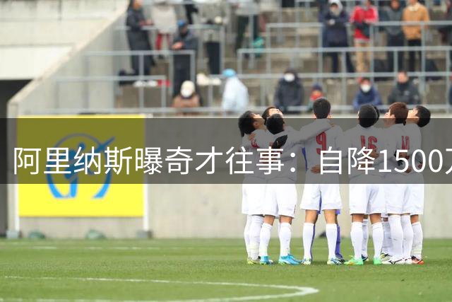 阿里纳斯曝奇才往事：自降1500万助球队引援