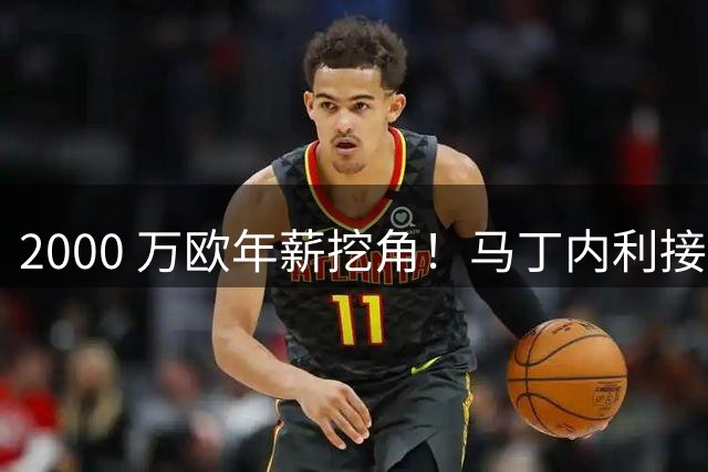 2000 万欧年薪挖角！马丁内利接近告别阿森纳，600 万投入换来十倍回报