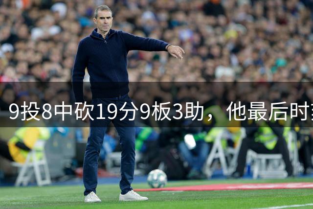 9投8中砍19分9板3助，他最后时刻完成准绝杀